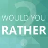 Would you rather?